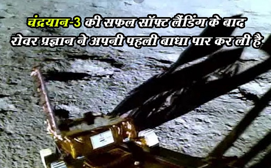 चंद्रयान-3 की सफल सॉफ्ट लैंडिंग के बाद रोवर प्रज्ञान ने अपनी पहली बाधा पार कर ली है...