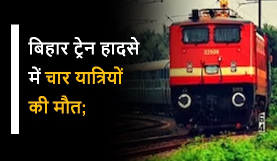 बिहार ट्रेन हादसे में चार यात्रियों की मौत;  रेस्क्यू ऑपरेशन जारी 