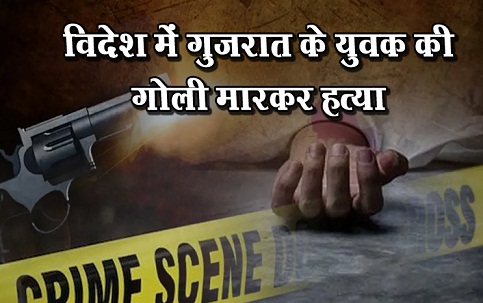 विदेश में गुजरात के युवक की गोली मारकर हत्या...