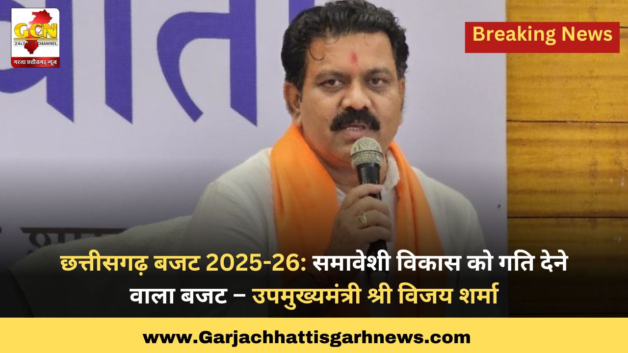छत्तीसगढ़ बजट 2025-26: समावेशी विकास को गति देने वाला बजट – उपमुख्यमंत्री श्री विजय शर्मा
