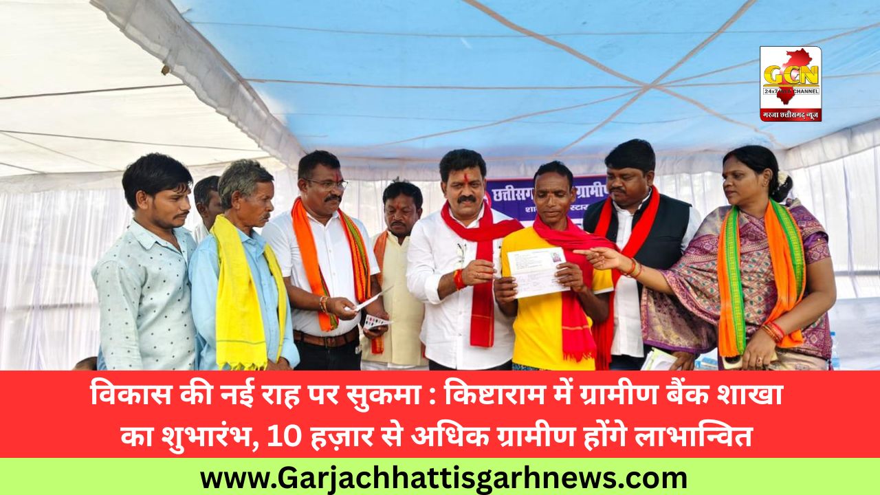 विकास की नई राह पर सुकमा : किष्टाराम में ग्रामीण बैंक शाखा का शुभारंभ, 10 हज़ार से अधिक ग्रामीण होंगे लाभान्वित