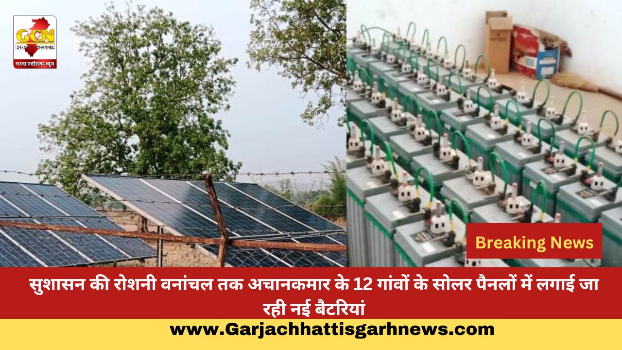 सुशासन की रोशनी वनांचल तक अचानकमार के 12 गांवों के सोलर पैनलों में लगाई जा रही नई बैटरियां