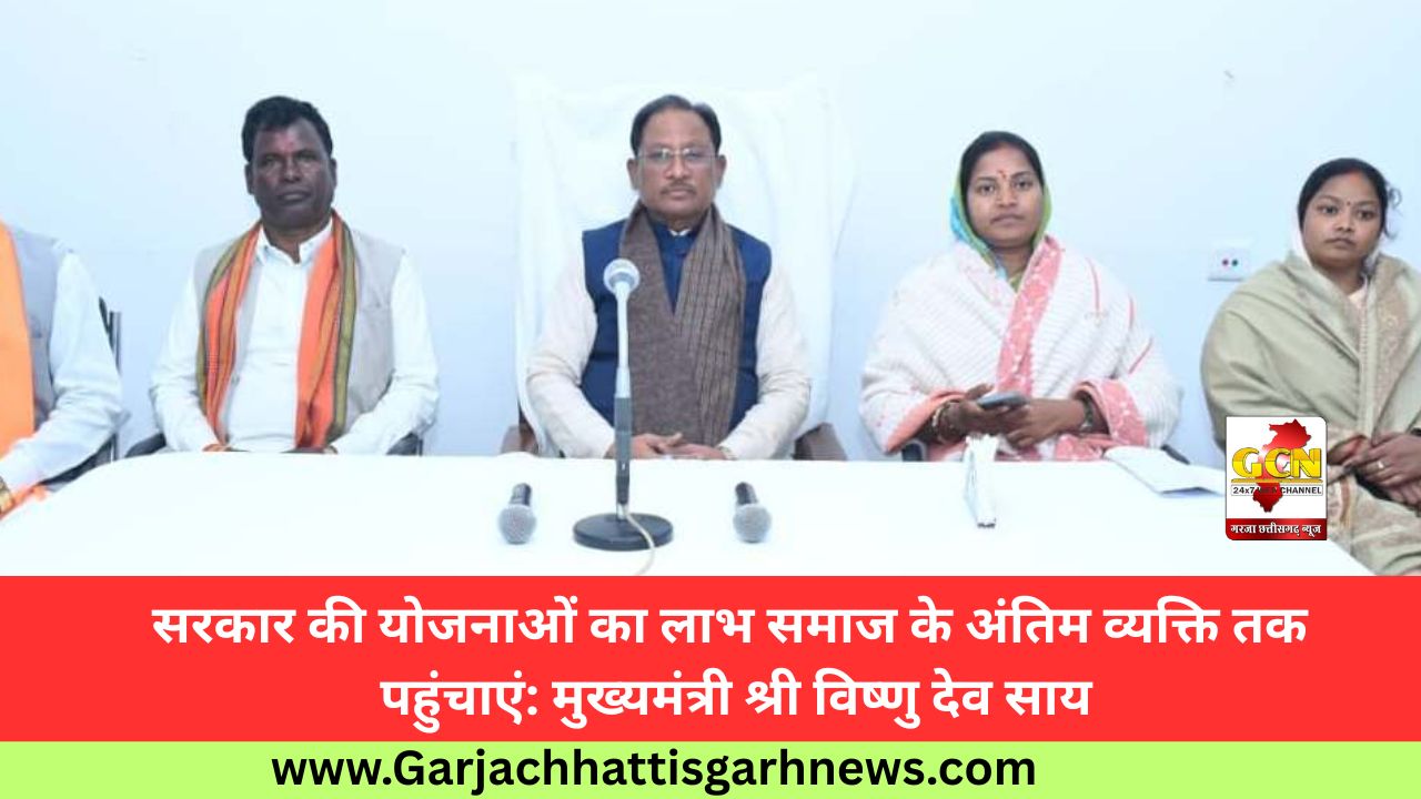 सरकार की योजनाओं का लाभ समाज के अंतिम व्यक्ति तक पहुंचाएं: मुख्यमंत्री श्री विष्णु देव साय