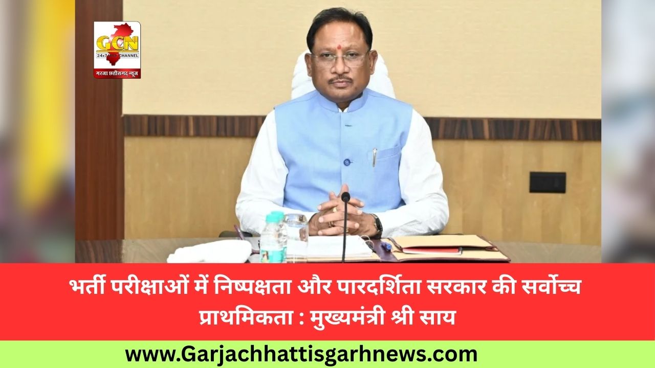 भर्ती परीक्षाओं में निष्पक्षता और पारदर्शिता सरकार की सर्वोच्च प्राथमिकता : मुख्यमंत्री श्री साय