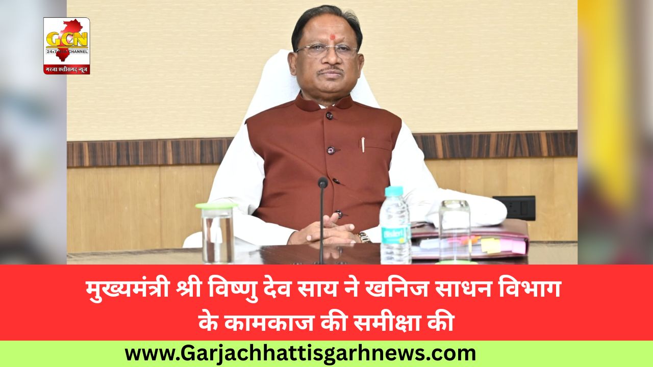 मुख्यमंत्री श्री विष्णु देव साय ने खनिज साधन विभाग के कामकाज की समीक्षा की