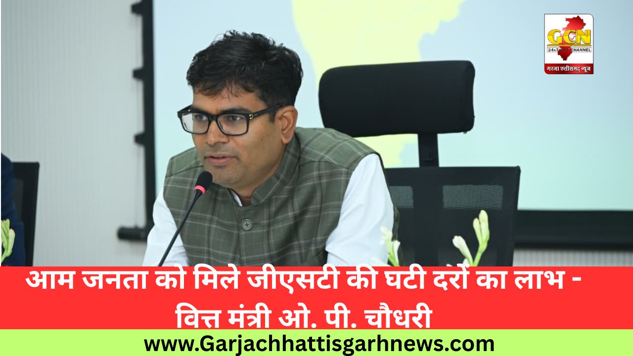 आम जनता को मिले जीएसटी की घटी दरों का लाभ - वित्त मंत्री ओ. पी. चौधरी