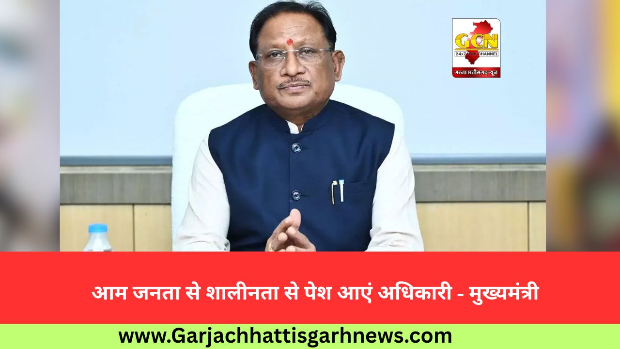 आम जनता से शालीनता से पेश आएं अधिकारी - मुख्यमंत्री