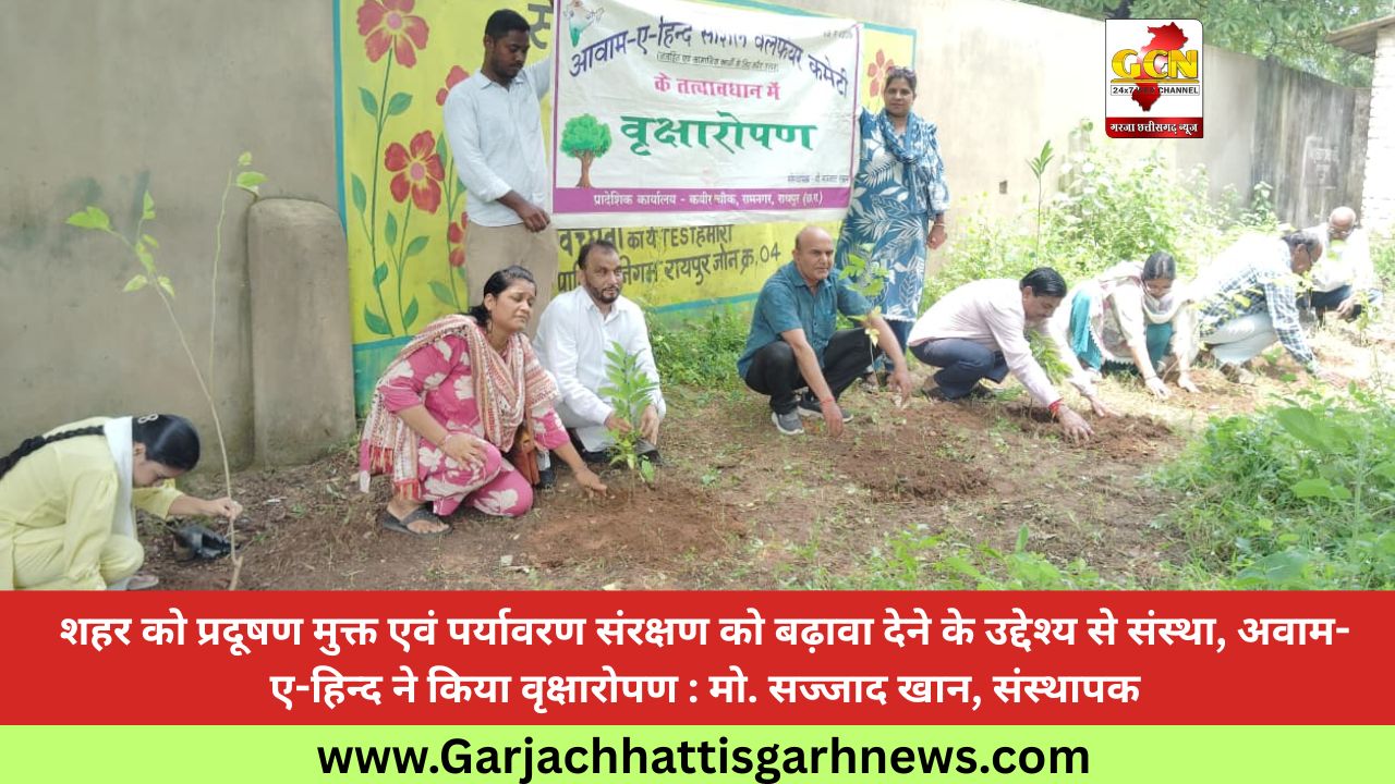 शहर को प्रदूषण मुक्त एवं पर्यावरण संरक्षण को बढ़ावा देने के उद्देश्य से संस्था, अवाम-ए-हिन्द ने किया वृक्षारोपण : मो. सज्जाद खान, संस्थापक