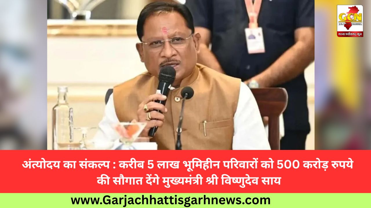 अंत्योदय का संकल्प : करीब 5 लाख भूमिहीन परिवारों को 500 करोड़ रुपये की सौगात देंगे मुख्यमंत्री श्री विष्णुदेव साय