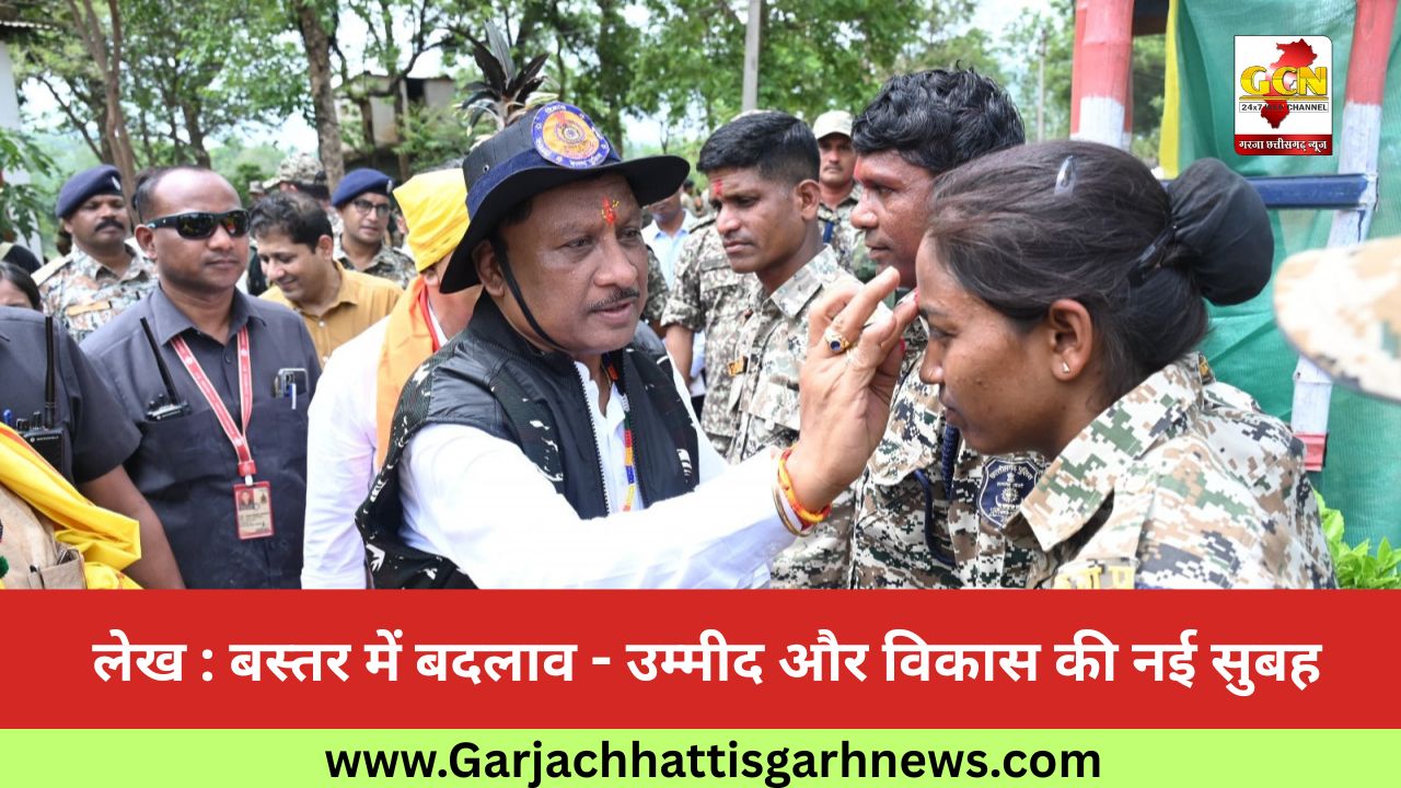 लेख : बस्तर में बदलाव - उम्मीद और विकास की नई सुबह