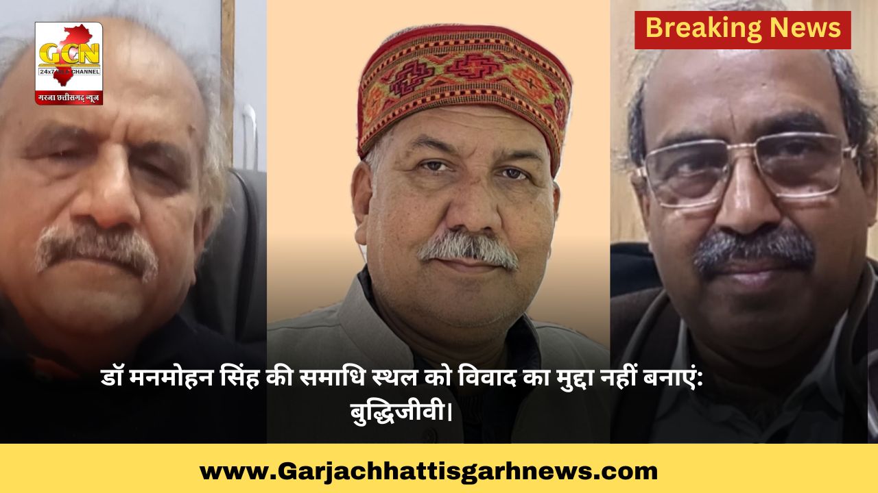 डॉ मनमोहन सिंह की समाधि स्थल को विवाद का मुद्दा नहीं बनाएं: बुद्धिजीवी।