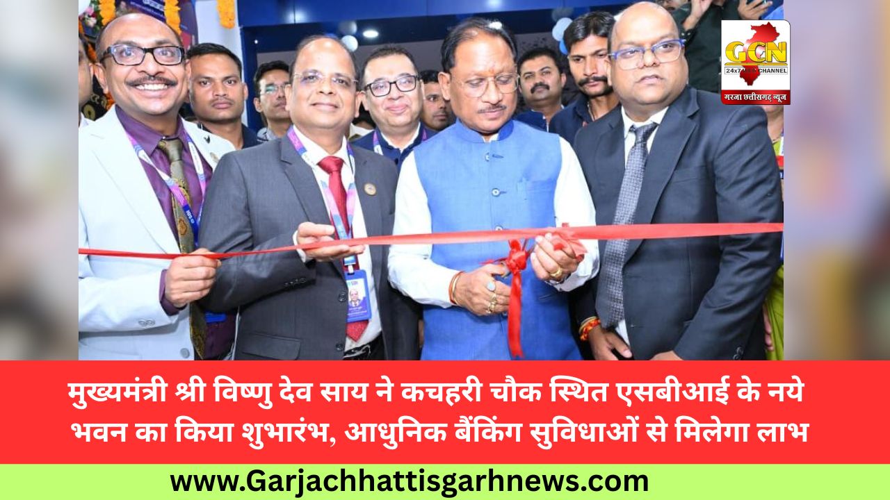 मुख्यमंत्री श्री विष्णु देव साय ने कचहरी चौक स्थित एसबीआई के नये भवन का किया शुभारंभ, आधुनिक बैंकिंग सुविधाओं से मिलेगा लाभ