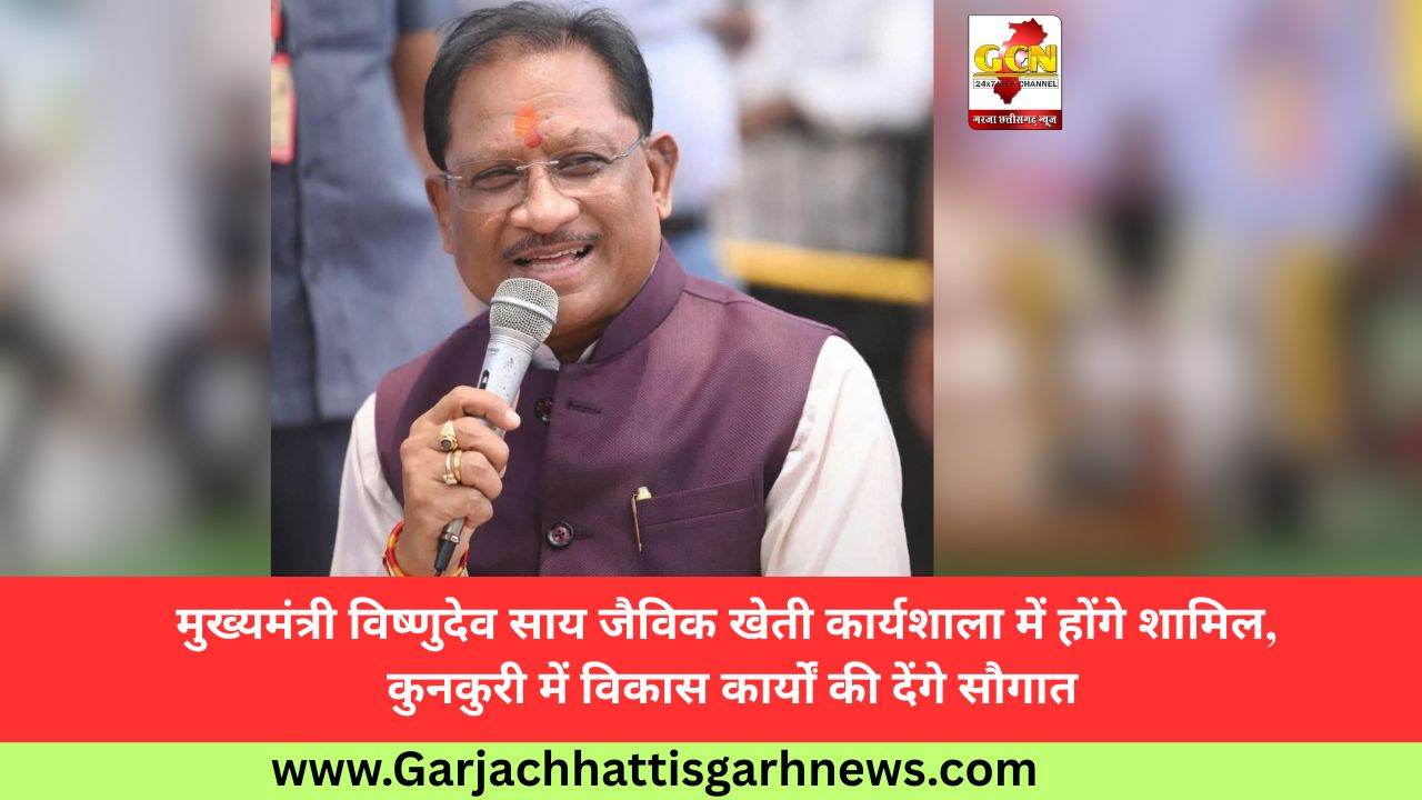 मुख्यमंत्री विष्णुदेव साय जैविक खेती कार्यशाला में होंगे शामिल, कुनकुरी में विकास कार्यों की देंगे सौगात