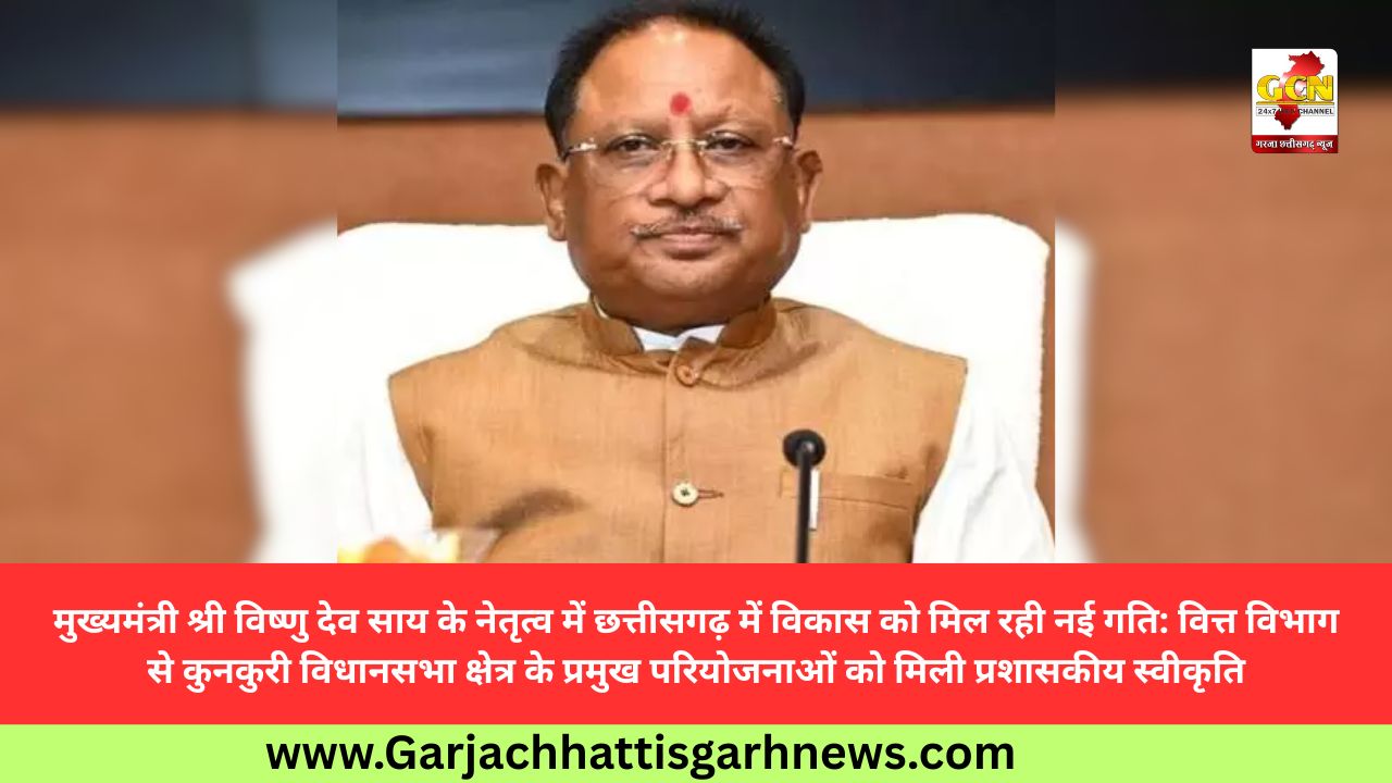 मुख्यमंत्री श्री विष्णु देव साय के नेतृत्व में छत्तीसगढ़ में विकास को मिल रही नई गति: वित्त विभाग से कुनकुरी विधानसभा क्षेत्र के प्रमुख परियोजनाओं को मिली प्रशासकीय स्वीकृति