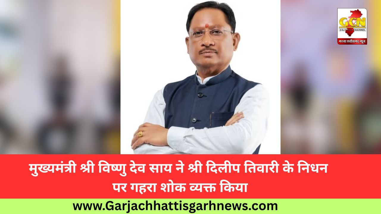 मुख्यमंत्री श्री विष्णु देव साय ने श्री दिलीप तिवारी के निधन पर गहरा शोक व्यक्त किया