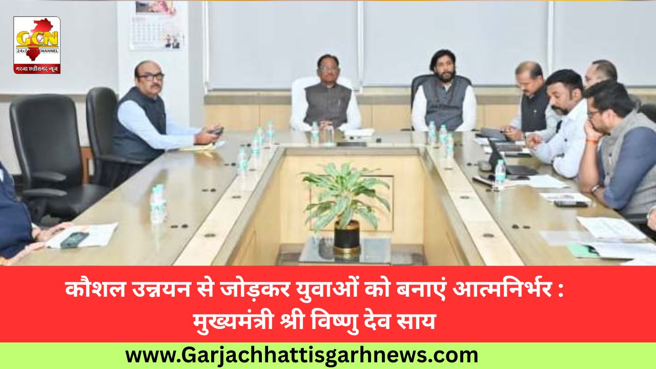 कौशल उन्नयन से जोड़कर युवाओं को बनाएं आत्मनिर्भर : मुख्यमंत्री श्री विष्णु देव साय