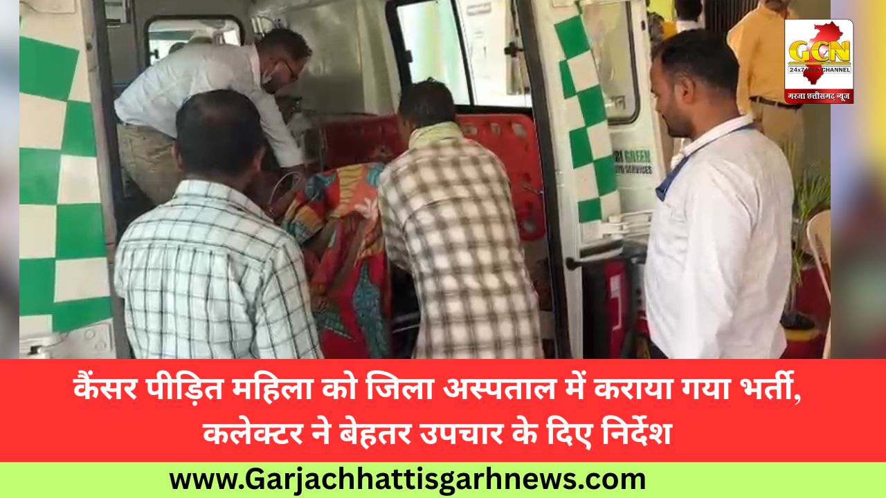 कैंसर पीड़ित महिला को जिला अस्पताल में कराया गया भर्ती, कलेक्टर ने बेहतर उपचार के दिए निर्देश