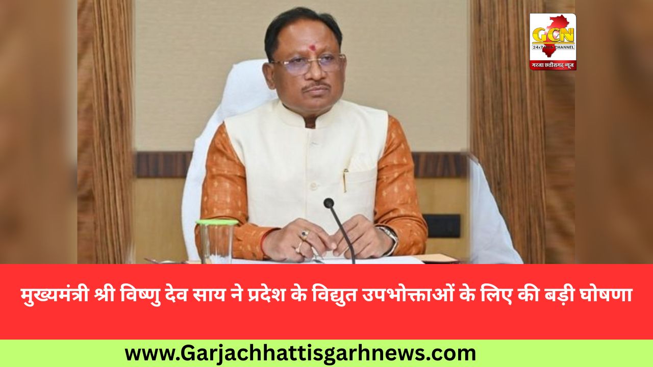 मुख्यमंत्री श्री विष्णु देव साय ने प्रदेश के विद्युत उपभोक्ताओं के लिए की बड़ी घोषणा