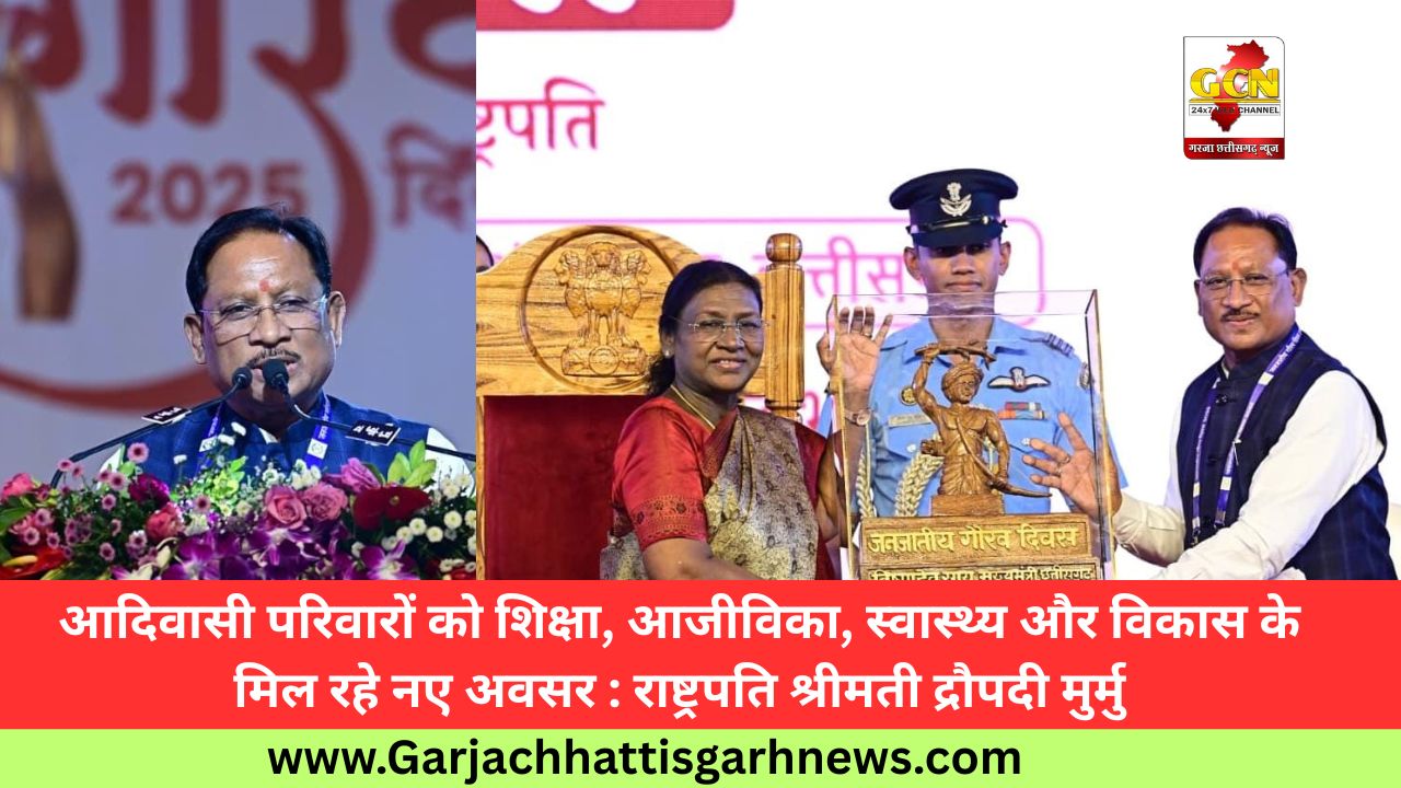 आदिवासी परिवारों को शिक्षा, आजीविका, स्वास्थ्य और विकास के मिल रहे नए अवसर : राष्ट्रपति श्रीमती द्रौपदी मुर्मु