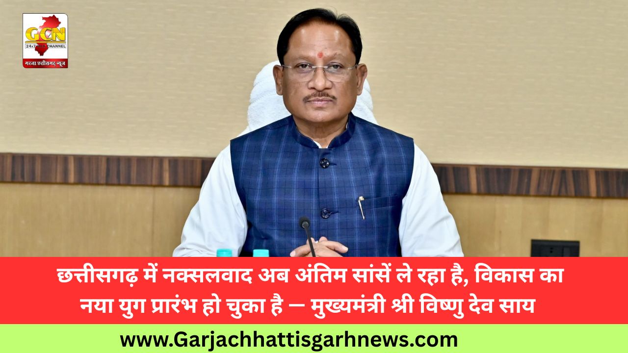  छत्तीसगढ़ में नक्सलवाद अब अंतिम सांसें ले रहा है, विकास का नया युग प्रारंभ हो चुका है — मुख्यमंत्री श्री विष्णु देव साय