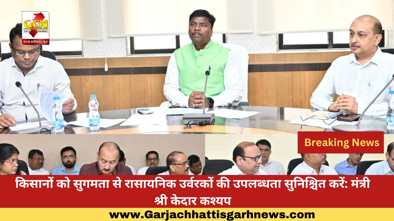 किसानों को सुगमता से रासायनिक उर्वरकों की उपलब्धता सुनिश्चित करें: मंत्री श्री केदार कश्यप