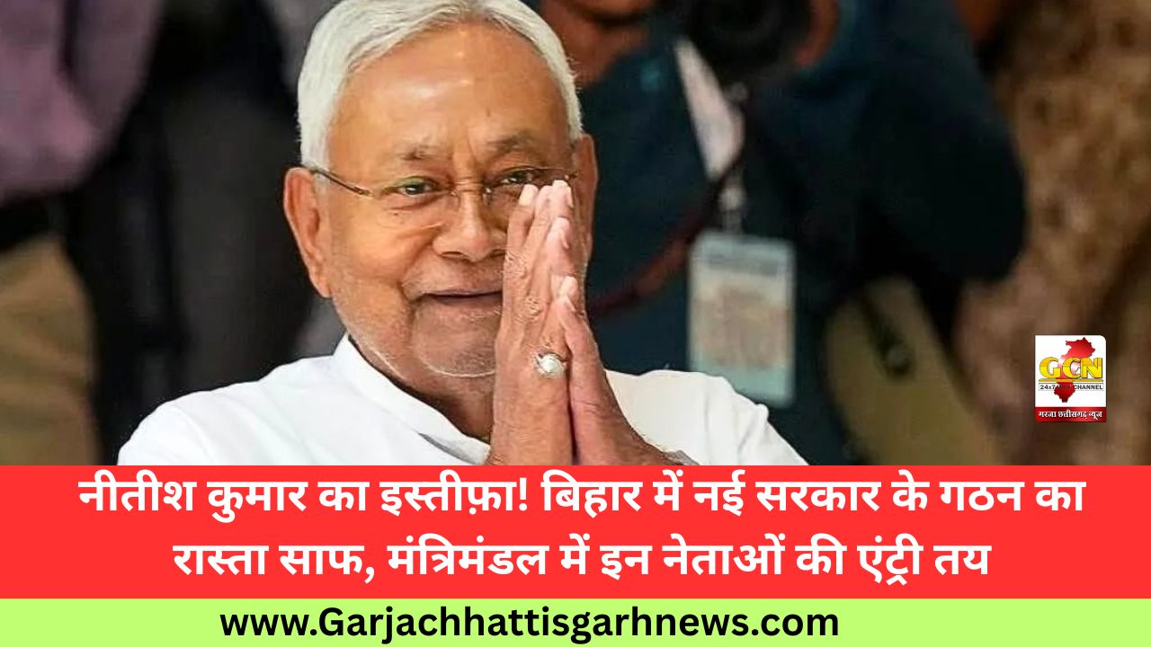 नीतीश कुमार का इस्तीफ़ा! बिहार में नई सरकार के गठन का रास्ता साफ, मंत्रिमंडल में इन नेताओं की एंट्री तय