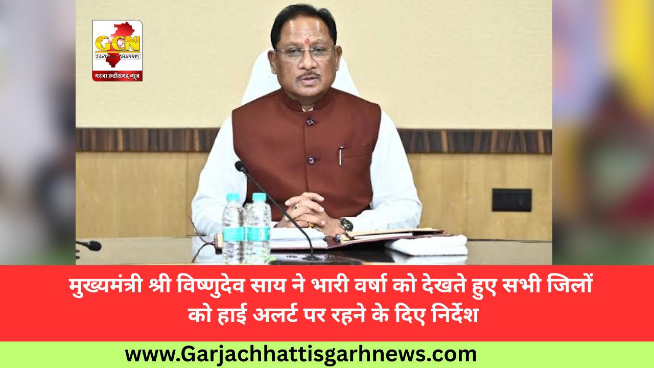 मुख्यमंत्री श्री विष्णुदेव साय ने भारी वर्षा को देखते हुए सभी जिलों को हाई अलर्ट पर रहने के दिए निर्देश