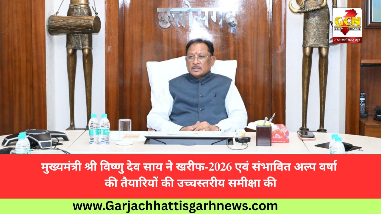 मुख्यमंत्री श्री विष्णु देव साय ने खरीफ-2026 एवं संभावित अल्प वर्षा की तैयारियों की उच्चस्तरीय समीक्षा की
