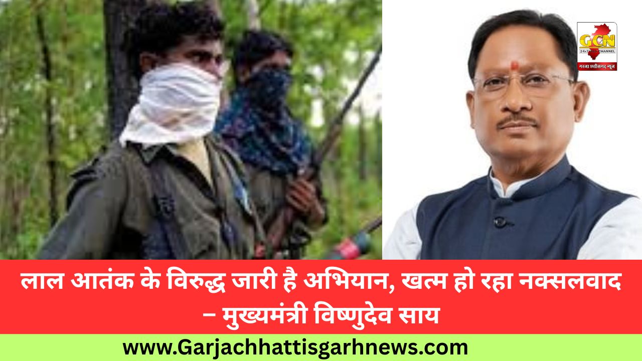 लाल आतंक के विरुद्ध जारी है अभियान, खत्म हो रहा नक्सलवाद – मुख्यमंत्री विष्णुदेव साय