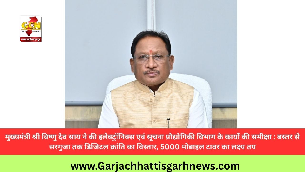 मुख्यमंत्री श्री विष्णु देव साय ने की इलेक्ट्रॉनिक्स एवं सूचना प्रौद्योगिकी विभाग के कार्यों की समीक्षा : बस्तर से सरगुजा तक डिजिटल क्रांति का विस्तार, 5000 मोबाइल टावर का लक्ष्य तय