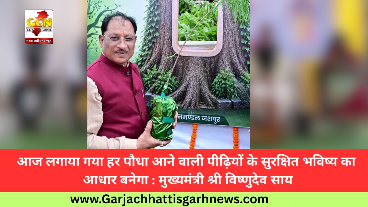 आज लगाया गया हर पौधा आने वाली पीढ़ियों के सुरक्षित भविष्य का आधार बनेगा : मुख्यमंत्री श्री विष्णुदेव साय