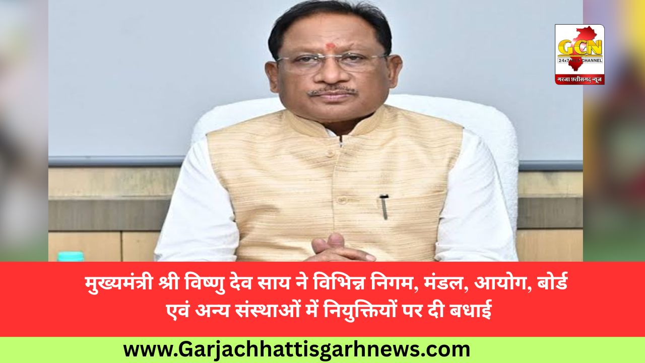 मुख्यमंत्री श्री विष्णु देव साय ने विभिन्न निगम, मंडल, आयोग, बोर्ड एवं अन्य संस्थाओं में नियुक्तियों पर दी बधाई