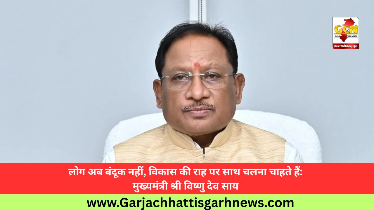 लोग अब बंदूक नहीं, विकास की राह पर साथ चलना चाहते हैं: मुख्यमंत्री श्री विष्णु देव साय