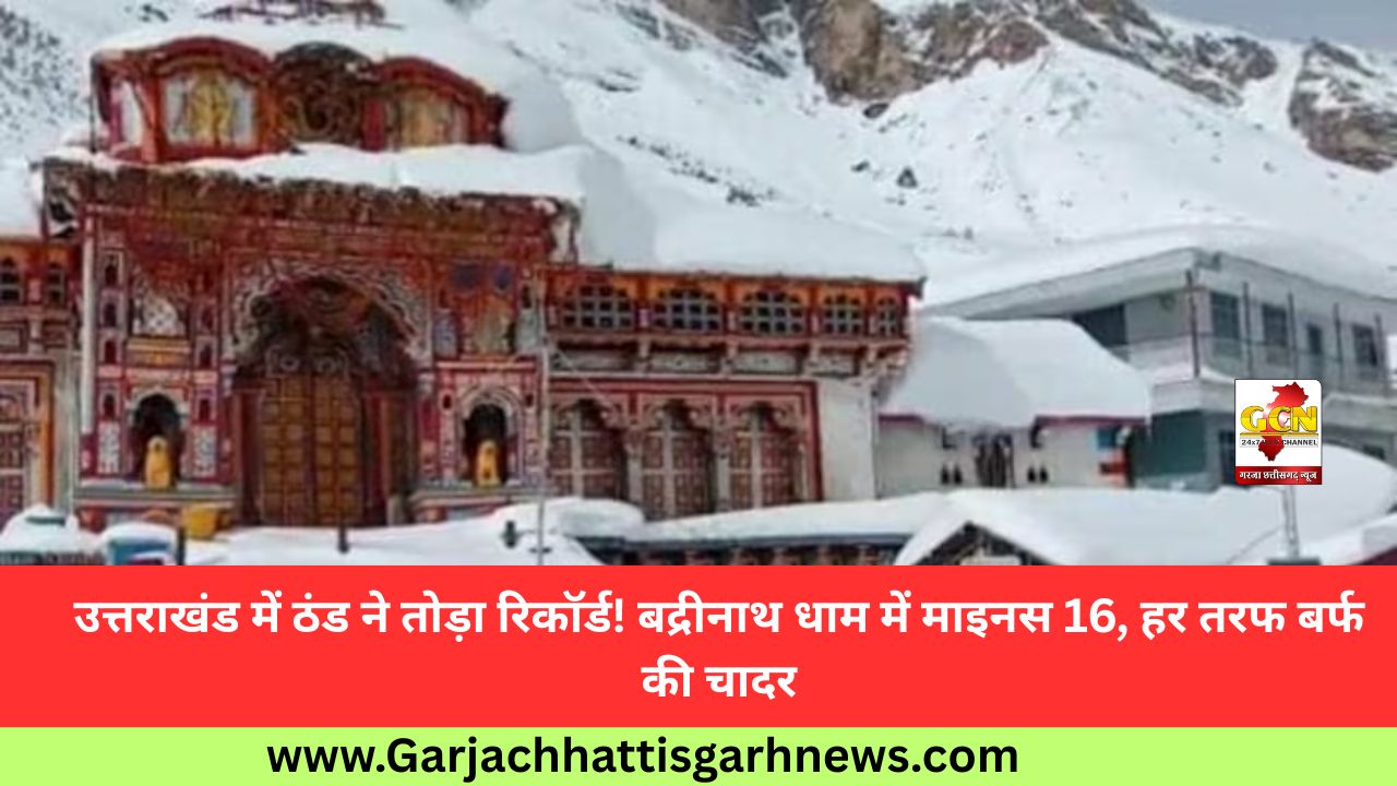 उत्तराखंड में ठंड ने तोड़ा रिकॉर्ड! बद्रीनाथ धाम में माइनस 16, हर तरफ बर्फ की चादर
