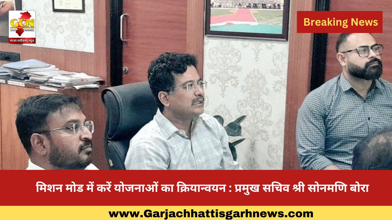 मिशन मोड में करें योजनाओं का क्रियान्वयन : प्रमुख सचिव श्री सोनमणि बोरा