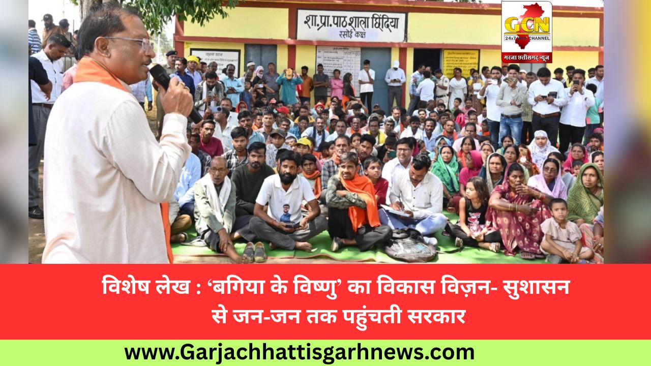 विशेष लेख : ‘बगिया के विष्णु’ का विकास विज़न- सुशासन से जन-जन तक पहुंचती सरकार