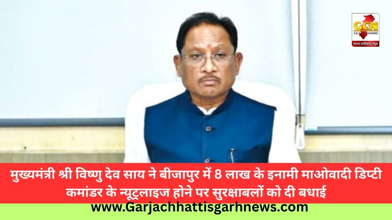  मुख्यमंत्री श्री विष्णु देव साय ने बीजापुर में 8 लाख के इनामी माओवादी डिप्टी कमांडर के न्यूट्रलाइज होने पर सुरक्षाबलों को दी बधाई