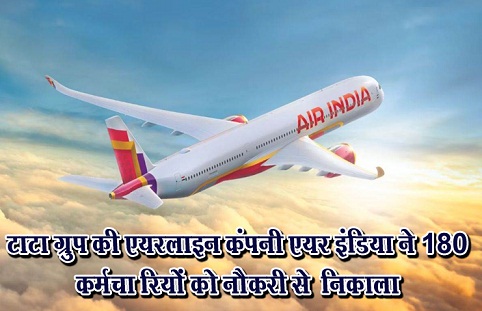 टाटा ग्रुप की एयरलाइन कंपनी एयर इंडिया ने 180 कर्मचा‎रियों को नौकरी से ‎निकाला
