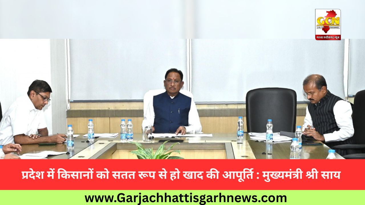 प्रदेश में किसानों को सतत रूप से हो खाद की आपूर्ति : मुख्यमंत्री श्री साय