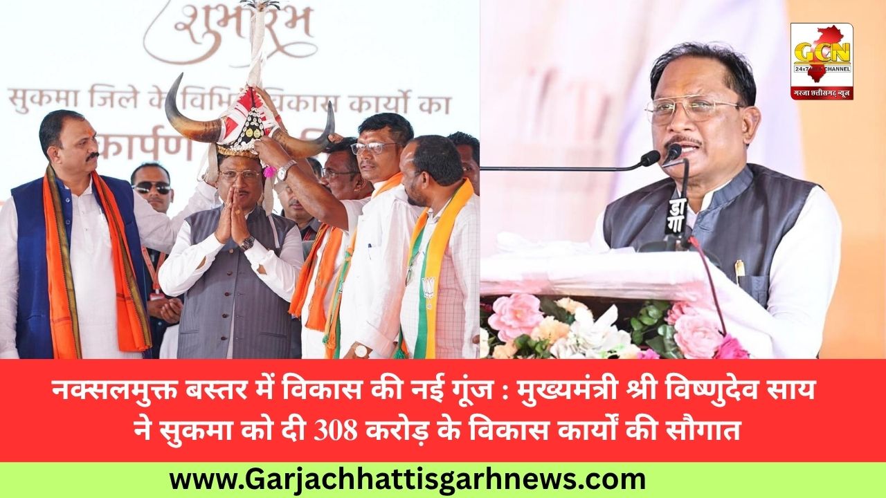 नक्सलमुक्त बस्तर में विकास की नई गूंज : मुख्यमंत्री श्री विष्णुदेव साय ने सुकमा को दी 308 करोड़ के विकास कार्यों की सौगात