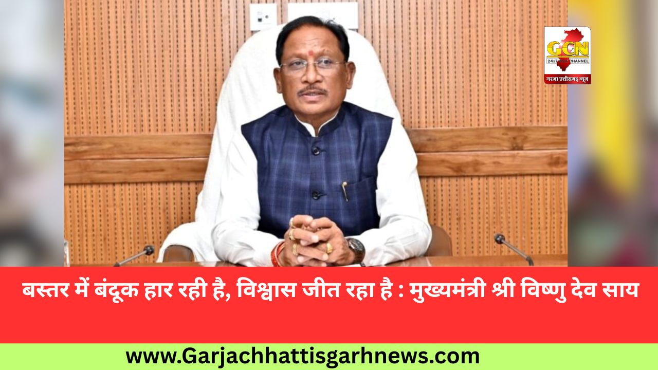 बस्तर में बंदूक हार रही है, विश्वास जीत रहा है : मुख्यमंत्री श्री विष्णु देव साय