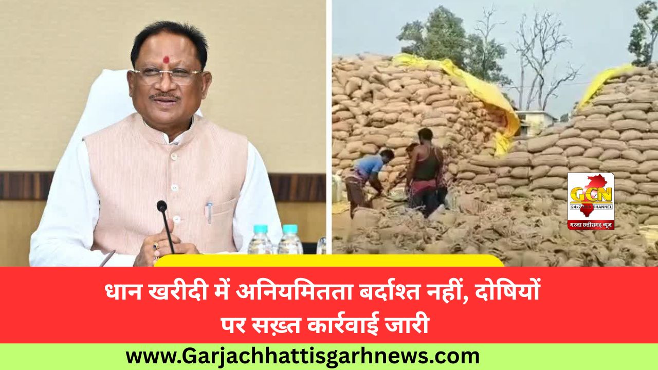 धान खरीदी में अनियमितता बर्दाश्त नहीं, दोषियों पर सख़्त कार्रवाई जारी