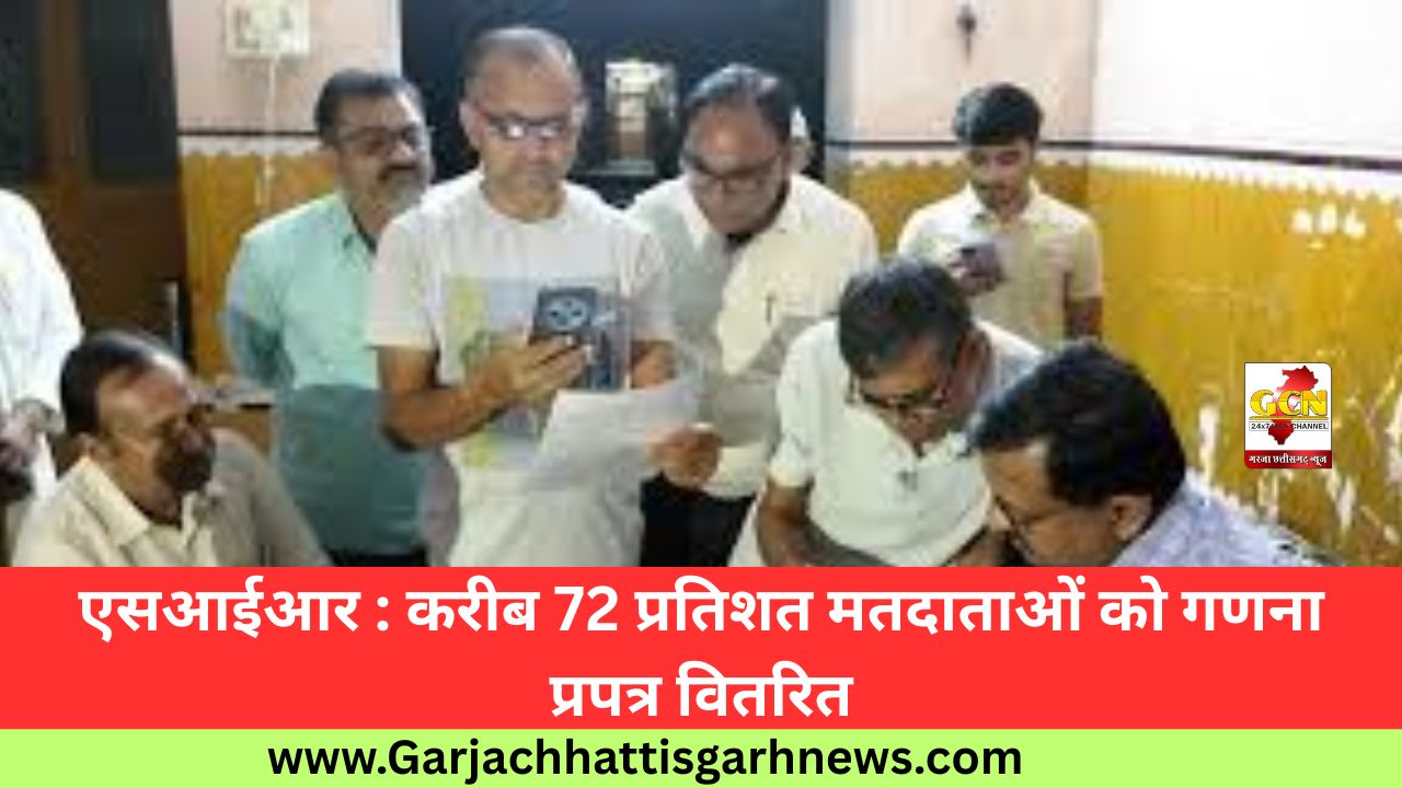 एसआईआर : करीब 72 प्रतिशत मतदाताओं को गणना प्रपत्र वितरित