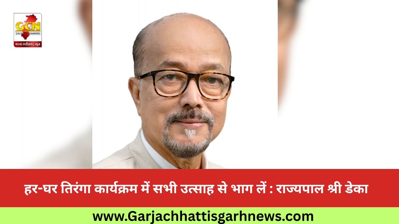 हर-घर तिरंगा कार्यक्रम में सभी उत्साह से भाग लें : राज्यपाल श्री डेका