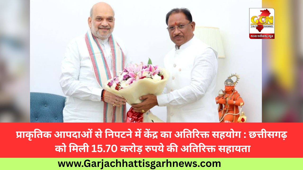 प्राकृतिक आपदाओं से निपटने में केंद्र का अतिरिक्त सहयोग : छत्तीसगढ़ को मिली 15.70 करोड़ रुपये की अतिरिक्त सहायता
