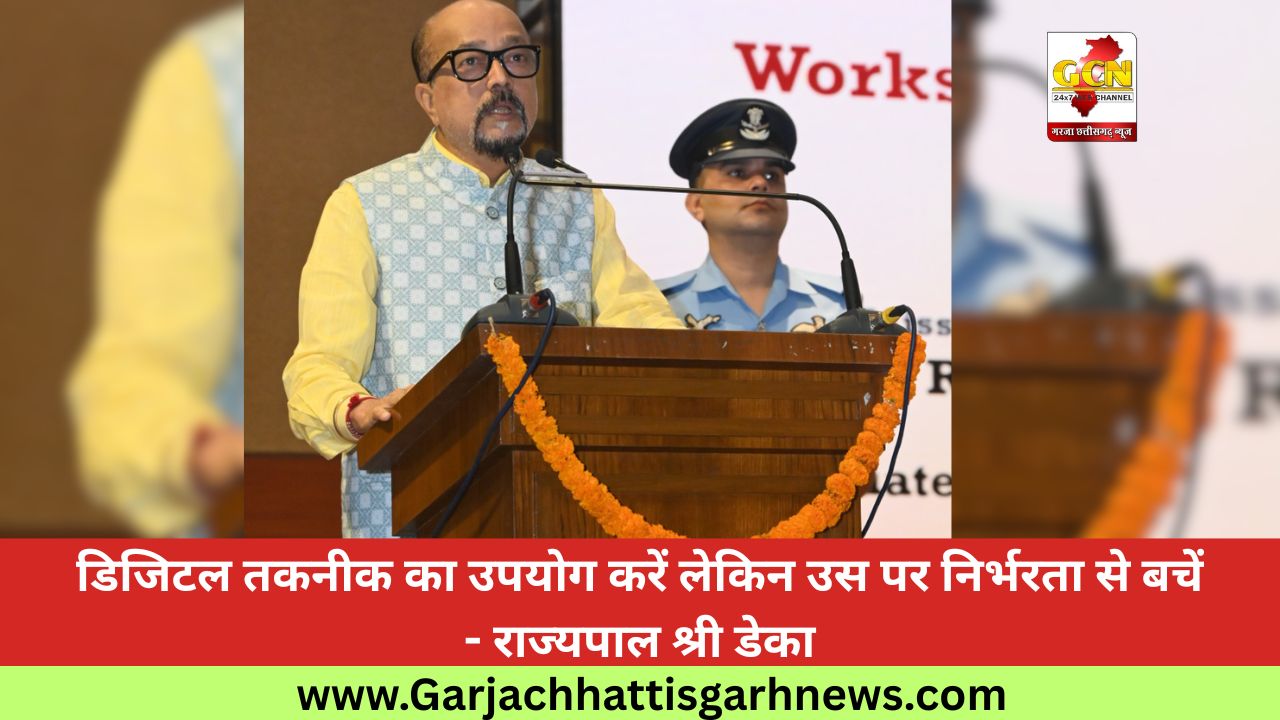डिजिटल तकनीक का उपयोग करें लेकिन उस पर निर्भरता से बचें - राज्यपाल श्री डेका