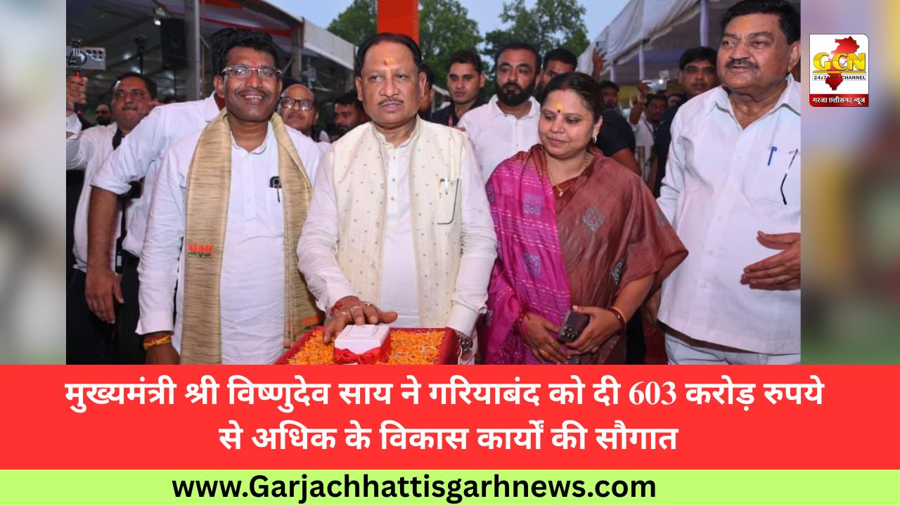 मुख्यमंत्री श्री विष्णुदेव साय ने गरियाबंद को दी 603 करोड़ रुपये से अधिक के विकास कार्यों की सौगात