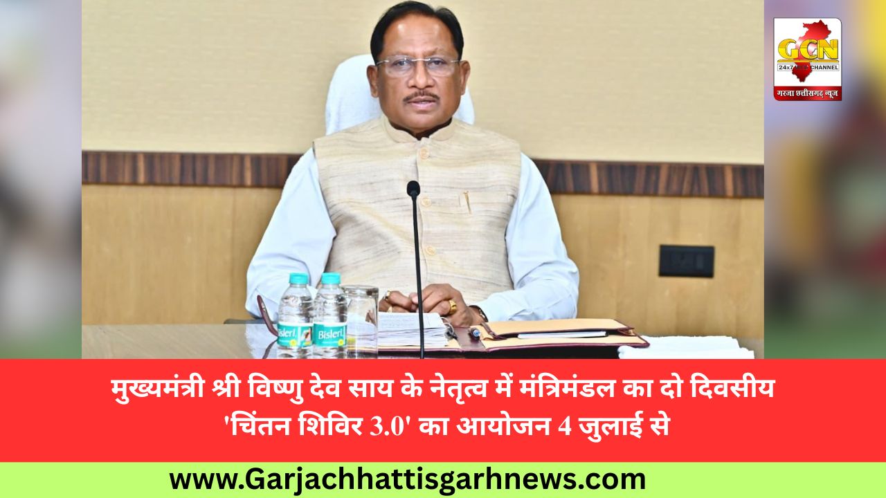 मुख्यमंत्री श्री विष्णु देव साय के नेतृत्व में मंत्रिमंडल का दो दिवसीय 'चिंतन शिविर 3.0' का आयोजन 4 जुलाई से