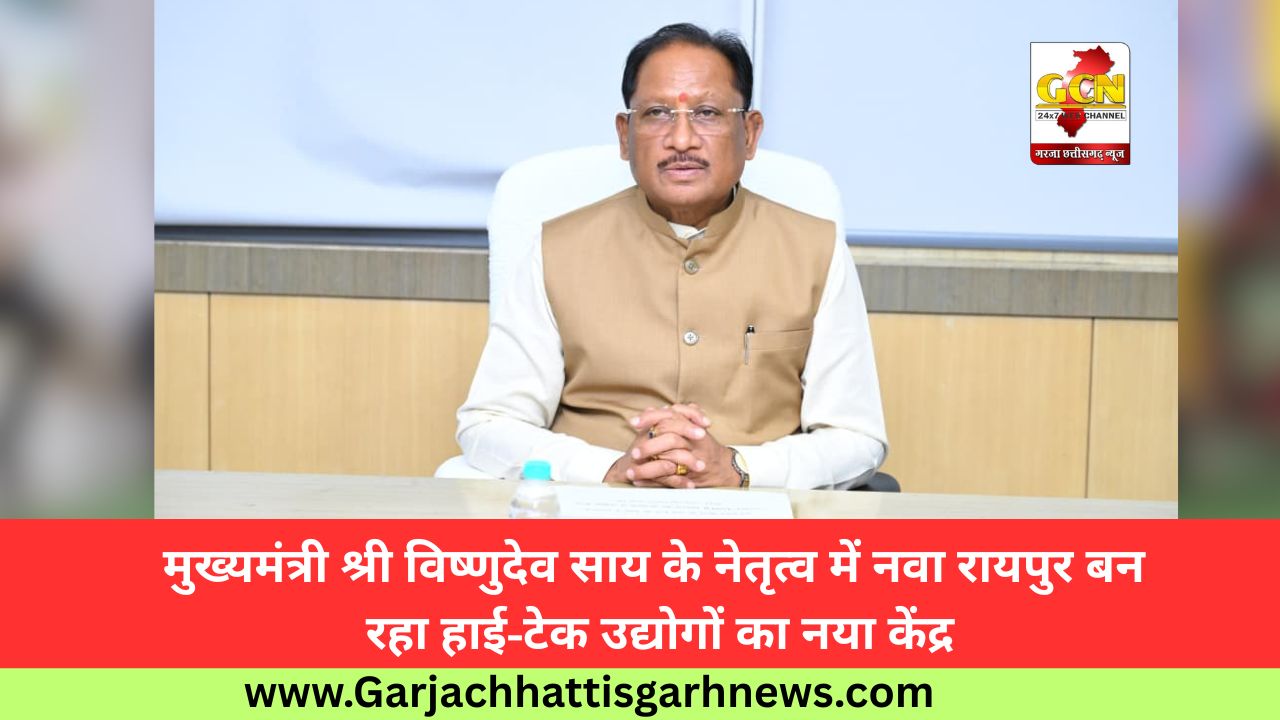 मुख्यमंत्री श्री विष्णुदेव साय के नेतृत्व में नवा रायपुर बन रहा हाई-टेक उद्योगों का नया केंद्र