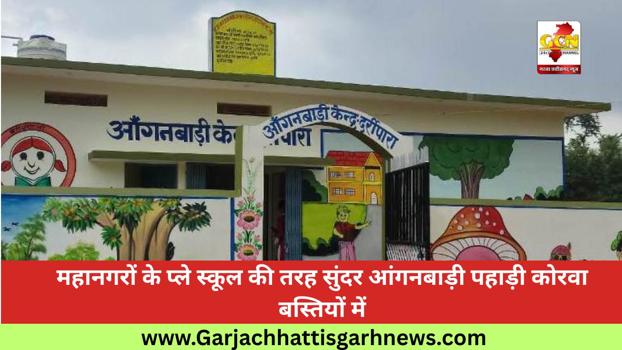 महानगरों के प्ले स्कूल की तरह सुंदर आंगनबाड़ी पहाड़ी कोरवा बस्तियों में